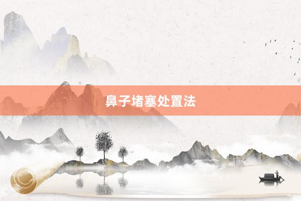 鼻子堵塞处置法