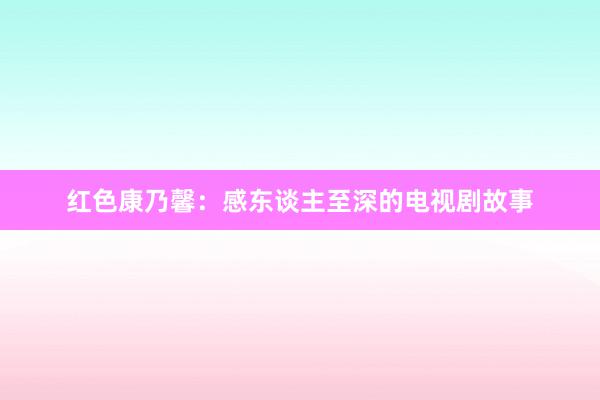 红色康乃馨：感东谈主至深的电视剧故事