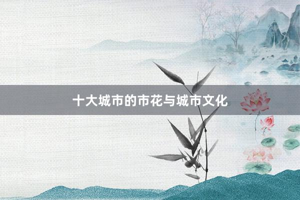十大城市的市花与城市文化