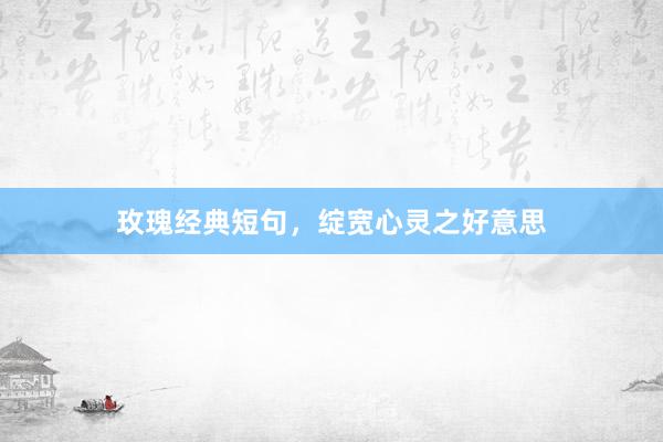 玫瑰经典短句，绽宽心灵之好意思