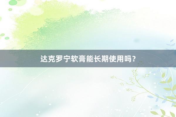 达克罗宁软膏能长期使用吗？